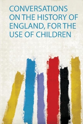 Conversations on the History of England, for the Use of Children