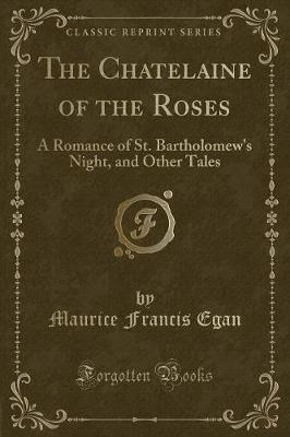 The Chatelaine of the Roses: A Romance of St. Bartholomew's Night, and Other Tales (Classic Reprint)