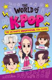 The World of K-Pop: The Ultimate Unofficial Fan Guide Packed with Facts, Stats and Quizzes