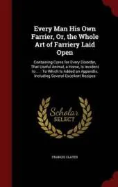 Every Man His Own Farrier, Or, the Whole Art of Farriery Laid Open: Containing Cures for Every Disorder, That Useful Animal, a Horse, Is Incident to ...: To Which Is Added an Appendix, Including Several Excellent Recipes