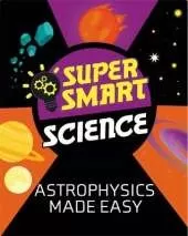 Super Smart Science: Astrophysics Made Easy