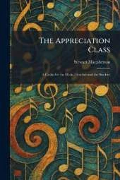 The Appreciation Class: A Guide for the Music-Teacher and the Student