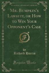 Mr. Bumpkin's Lawsuit, or How to Win Your Opponent's Case (Classic Reprint)