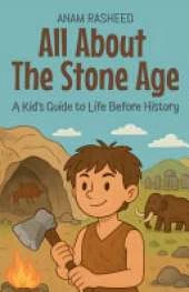 All About The Stone Age: A Kid's Guide to Life Before History
