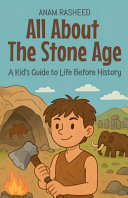 All About The Stone Age: A Kid's Guide to Life Before History