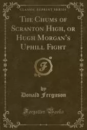 The Chums of Scranton High, or Hugh Morgans Uphill Fight (Classic Reprint)