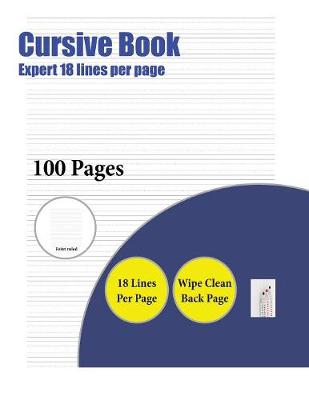 Cursive Book (Highly Advanced 18 Lines Per Page): A Handwriting and Cursive Writing Book with 100 Pages of Extra Large 8.5 by 11.0 Inch Writing Practise Pages. This Book Has Guidelines for Practising Writing.