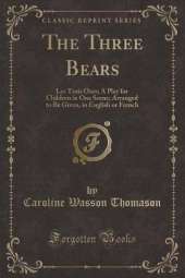 The Three Bears: Les Trois Ours; A Play for Children in One Scene; Arranged to Be Given, in English or French (Classic Reprint)