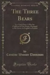 The Three Bears: Les Trois Ours; A Play for Children in One Scene; Arranged to Be Given, in English or French (Classic Reprint)