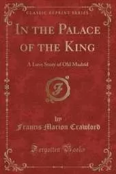 In the Palace of the King: A Love Story of Old Madrid (Classic Reprint)