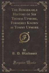 The Remarkable History of Sir Thomas Upmore, Formerly Known as Tommy Upmore (Classic Reprint)