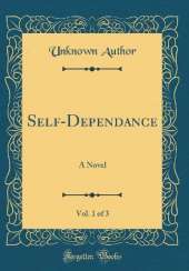 Self-Dependance, Vol. 1 of 3: A Novel (Classic Reprint)
