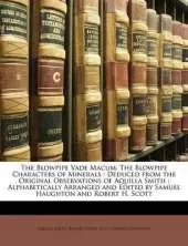 The Blowpipe Vade Macum: The Blowpipe Characters of Minerals : Deduced from the Original Observations of Aquilla Smith; Alphabetically Arranged and Edited by Samuel Haughton and Robert H. Scott