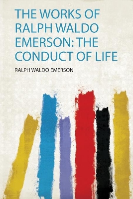 The Works of Ralph Waldo Emerson: the Conduct of Life