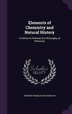 Elements of Chemistry and Natural History: To Which Is Prefixed, the Philosophy of Chemistry
