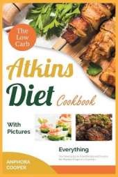 The Low-Carb Atkins Diet Cookbook with Pictures: Everything You Need to Eat to Shed Weight and Develop the Physical Shape of a Superstar