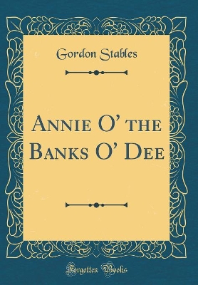 Annie O' the Banks O' Dee (Classic Reprint)