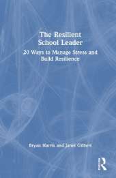 The Resilient School Leader: 20 Ways to Manage Stress and Build Resilience