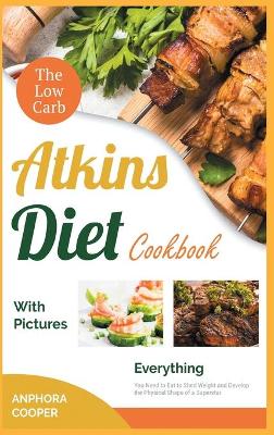 The Low-Carb Atkins Diet Cookbook with Pictures: Everything You Need to Eat to Shed Weight and Develop the Physical Shape of a Superstar