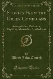 Stories From the Greek Comedians: Aristophanes, Philemon, Diphilus, Menander, Apollodorus (Classic Reprint)