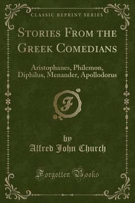 Stories From the Greek Comedians: Aristophanes, Philemon, Diphilus, Menander, Apollodorus (Classic Reprint)