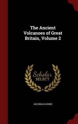 The Ancient Volcanoes of Great Britain; Volume 2