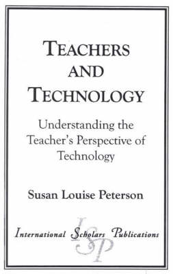 Teachers and Technology: Understanding the Teacher's Perspective of Technology