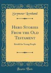 Hero Stories From the Old Testament: Retold for Young People (Classic Reprint)