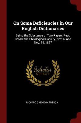 On Some Deficiencies in Our English Dictionaries: Being the Substance of Two Papers Read Before the Philological Society, Nov. 5, and Nov. 19, 1857