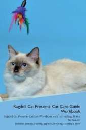 Ragdoll Cat Presents: Cat Care Guide Workbook Ragdoll Cat Presents Cat Care Workbook with Journalling, Notes, To Do List. Includes: Training, Feeding, Supplies, Breeding, Cleaning & More Volume 1