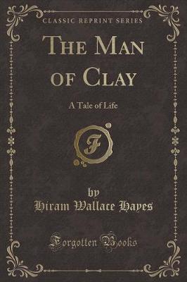 The Man of Clay: A Tale of Life (Classic Reprint)