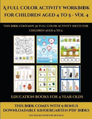 Education Books for 4 Year Olds (A full color activity workbook for children aged 4 to 5 - Vol 4): This book contains 30 full color activity sheets for children aged 4 to 5