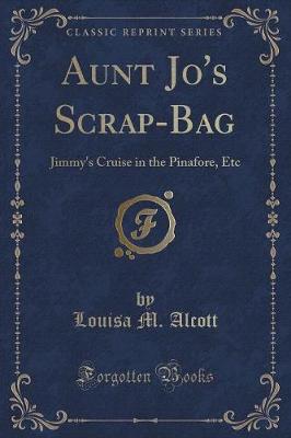 Aunt Jo's Scrap-Bag: Jimmy's Cruise in the Pinafore, Etc (Classic Reprint)