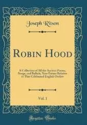 Robin Hood, Vol. 1: A Collection of All the Ancient Poems, Songs, and Ballads, Now Extant Relative to That Celebrated English Outlaw (Classic Reprint)
