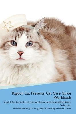 Ragdoll Cat Presents: Cat Care Guide Workbook Ragdoll Cat Presents Cat Care Workbook with Journalling, Notes, To Do List. Includes: Training, Feeding, Supplies, Breeding, Cleaning & More Volume 1