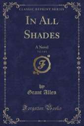 In All Shades, Vol. 3 of 3: A Novel (Classic Reprint)