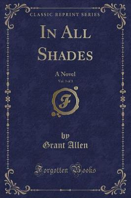 In All Shades, Vol. 3 of 3: A Novel (Classic Reprint)