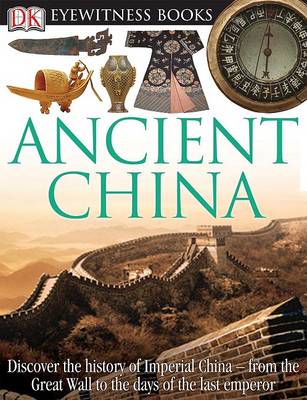 DK Eyewitness Books: Ancient China: Discover the History of Imperial China from the Great Wall to the Days of the La