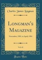 Longman's Magazine, Vol. 43: November, 1903, to April, 1904 (Classic Reprint)