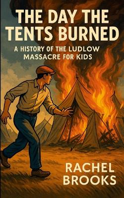 The Day the Tents Burned: A History of the Ludlow Massacre For Kids