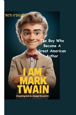 I AM MARK TWAIN (Inspiring Kids To Changed The World ): The Boy Who Became a Great American Author