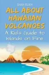 All About Hawaiian Volcanoes: A Kid's Guide to Islands on Fire