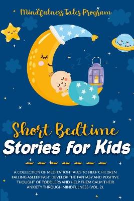 Short Bedtime Stories for Kids: A Collection of Meditation Tales to Help Children Falling Asleep Fast. Develop the Fantasy and Positive Thought of Toddlers and Help Them Calm Their Anxiety through Mindfulness (Vol. 2).