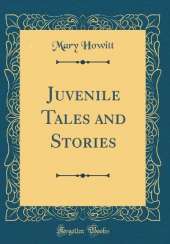 Juvenile Tales and Stories (Classic Reprint)
