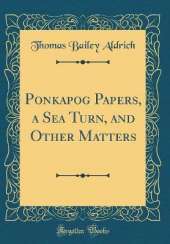Ponkapog Papers, a Sea Turn, and Other Matters (Classic Reprint)