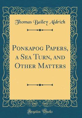 Ponkapog Papers, a Sea Turn, and Other Matters (Classic Reprint)