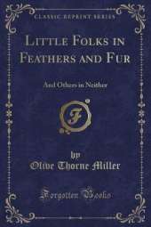 Little Folks in Feathers and Fur: And Others in Neither (Classic Reprint)