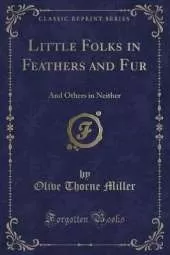 Little Folks in Feathers and Fur: And Others in Neither (Classic Reprint)