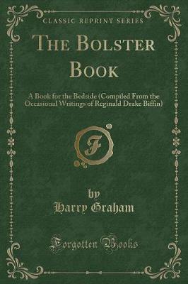 The Bolster Book: A Book for the Bedside (Compiled from the Occasional Writings of Reginald Drake Biffin) (Classic Reprint)