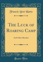The Luck of Roaring Camp: And Other Sketches (Classic Reprint)
